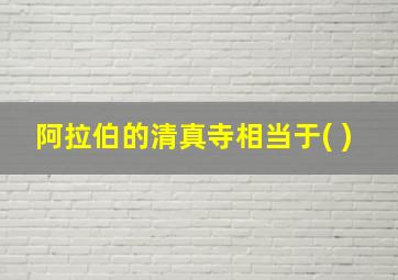 阿拉伯的清真寺相当于( )